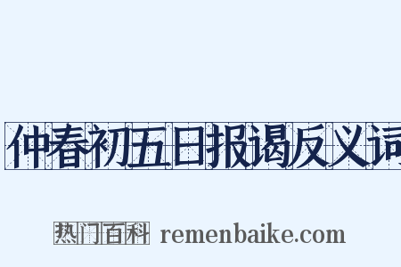 仲春初五日报谒反义词是什么意思的图片